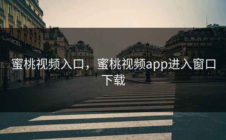 蜜桃视频入口，蜜桃视频app进入窗口下载