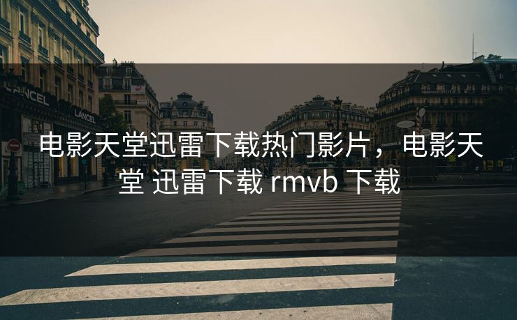 电影天堂迅雷下载热门影片，电影天堂 迅雷下载 rmvb 下载