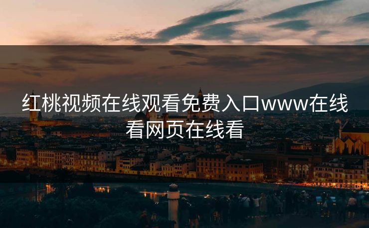 红桃视频在线观看免费入口www在线看网页在线看