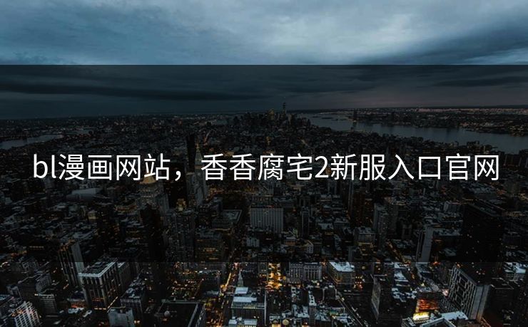 bl漫画网站，香香腐宅2新服入口官网