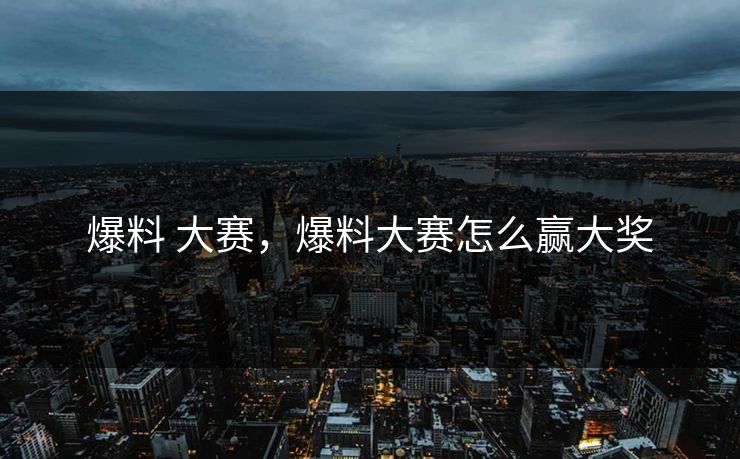 爆料 大赛，爆料大赛怎么赢大奖