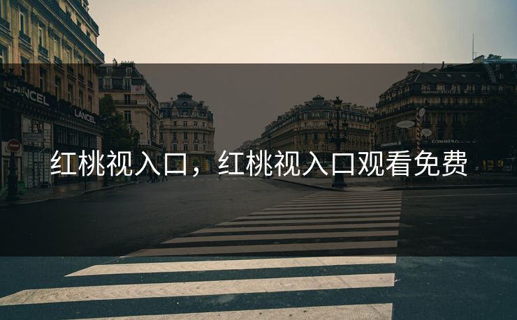 红桃视入口，红桃视入口观看免费