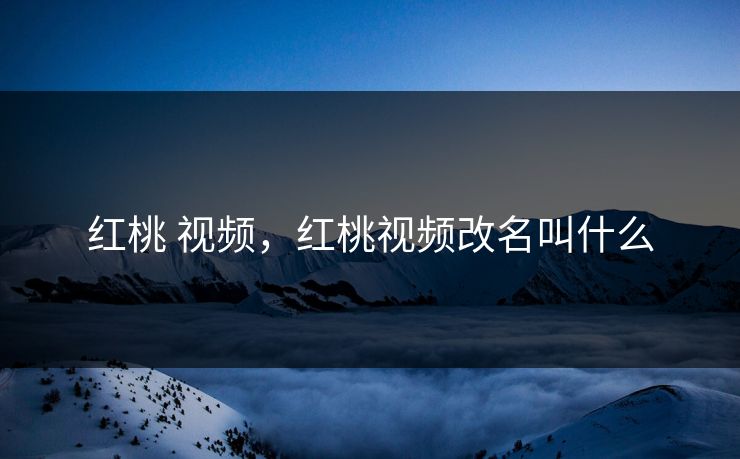 红桃 视频，红桃视频改名叫什么