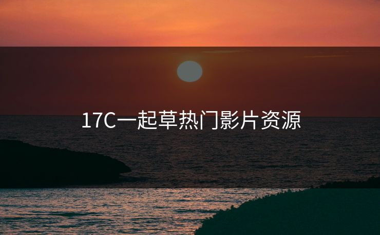 17C一起草热门影片资源