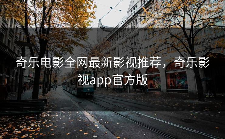 奇乐电影全网最新影视推荐，奇乐影视app官方版