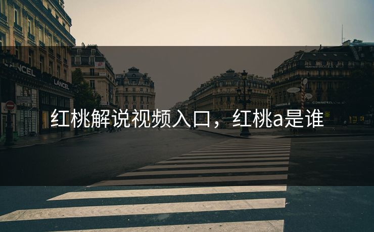 红桃解说视频入口，红桃a是谁