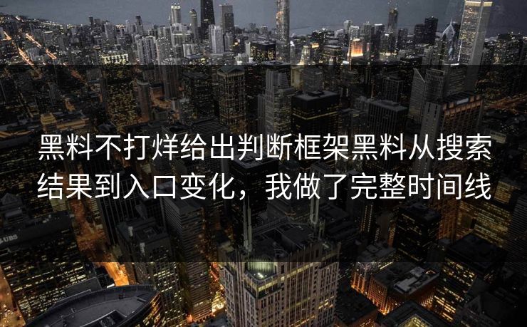 黑料不打烊给出判断框架黑料从搜索结果到入口变化，我做了完整时间线
