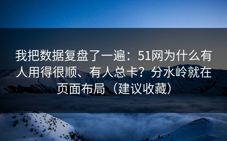 我把数据复盘了一遍：51网为什么有人用得很顺、有人总卡？分水岭就在页面布局（建议收藏）