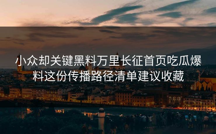 小众却关键黑料万里长征首页吃瓜爆料这份传播路径清单建议收藏